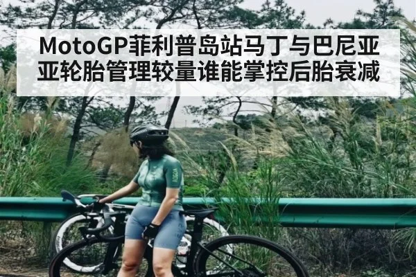 MotoGP菲利普岛站马丁与巴尼亚亚轮胎管理较量谁能掌控后胎衰减