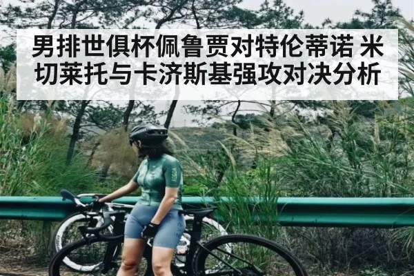 男排世俱杯佩鲁贾对特伦蒂诺 米切莱托与卡济斯基强攻对决分析