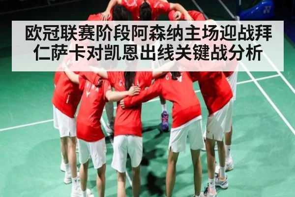 欧冠联赛阶段阿森纳主场迎战拜仁萨卡对凯恩出线关键战分析
